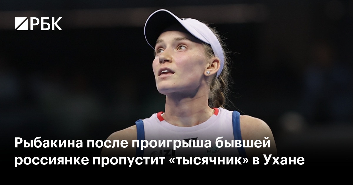 Рыбакина после проигрыша бывшей россиянке пропустит «тысячник» в Ухане