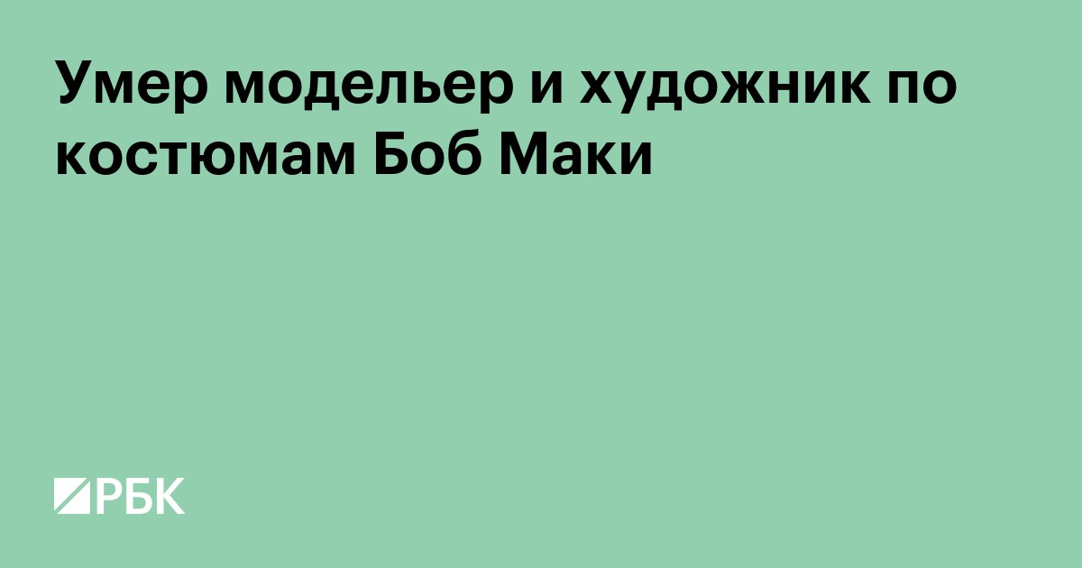 Умер модельер и художник по костюмам Боб Маки