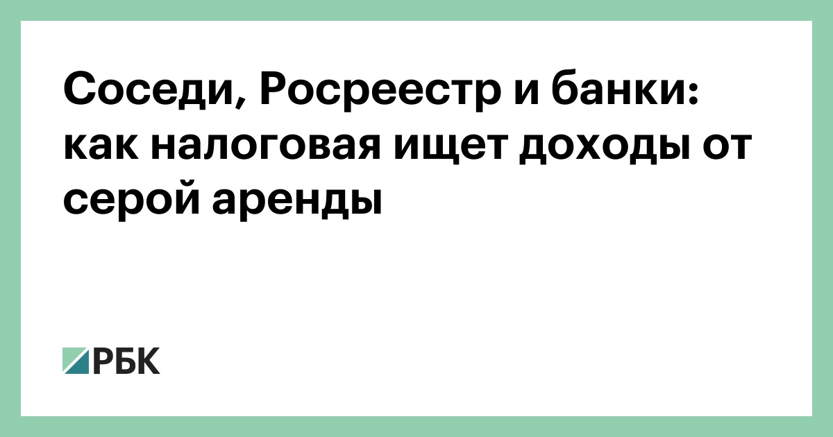 Соседи, Росреестр и банки: как налоговая ищет доходы от серой аренды