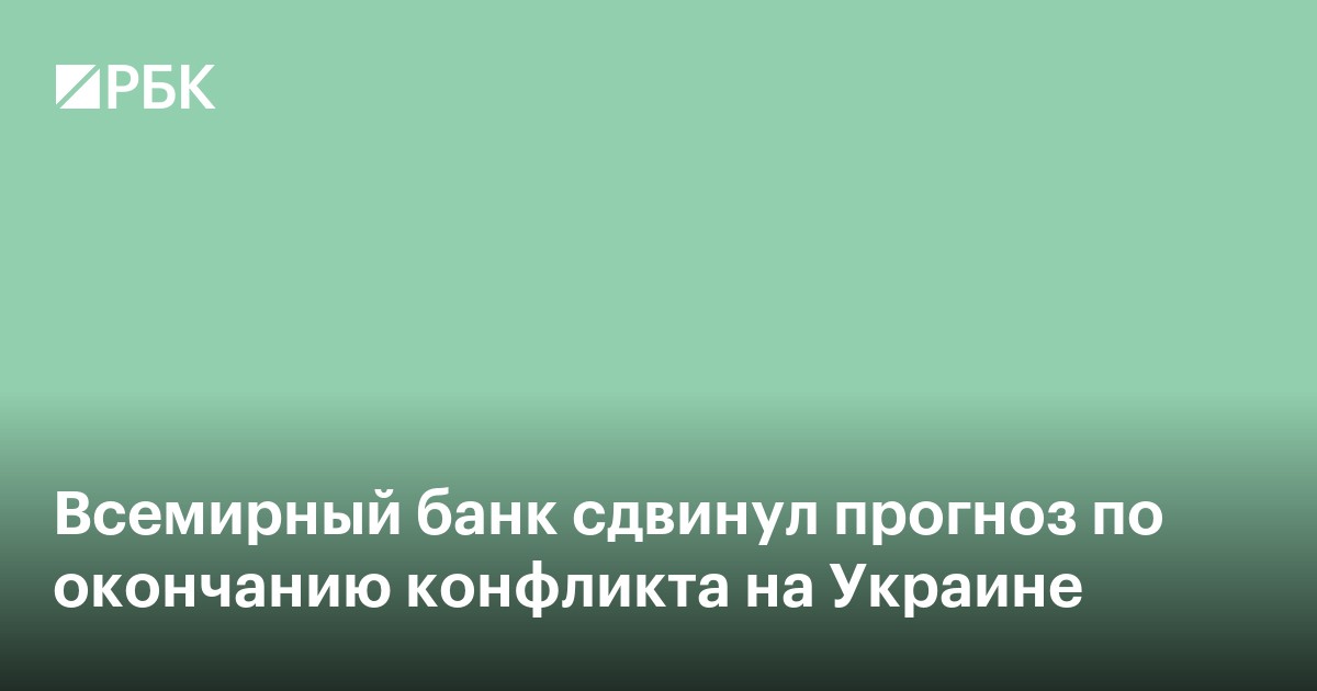 Всемирный банк сдвинул прогноз по окончанию конфликта на Украине