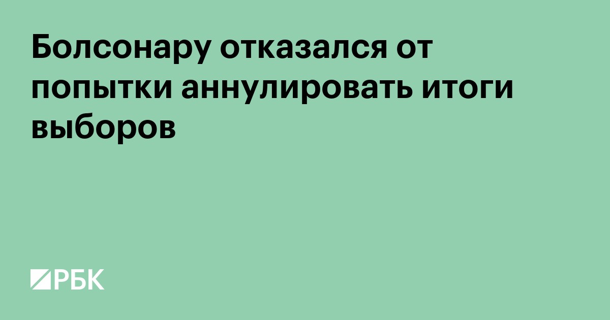 Болсонару отказался от попытки аннулировать итоги выборов