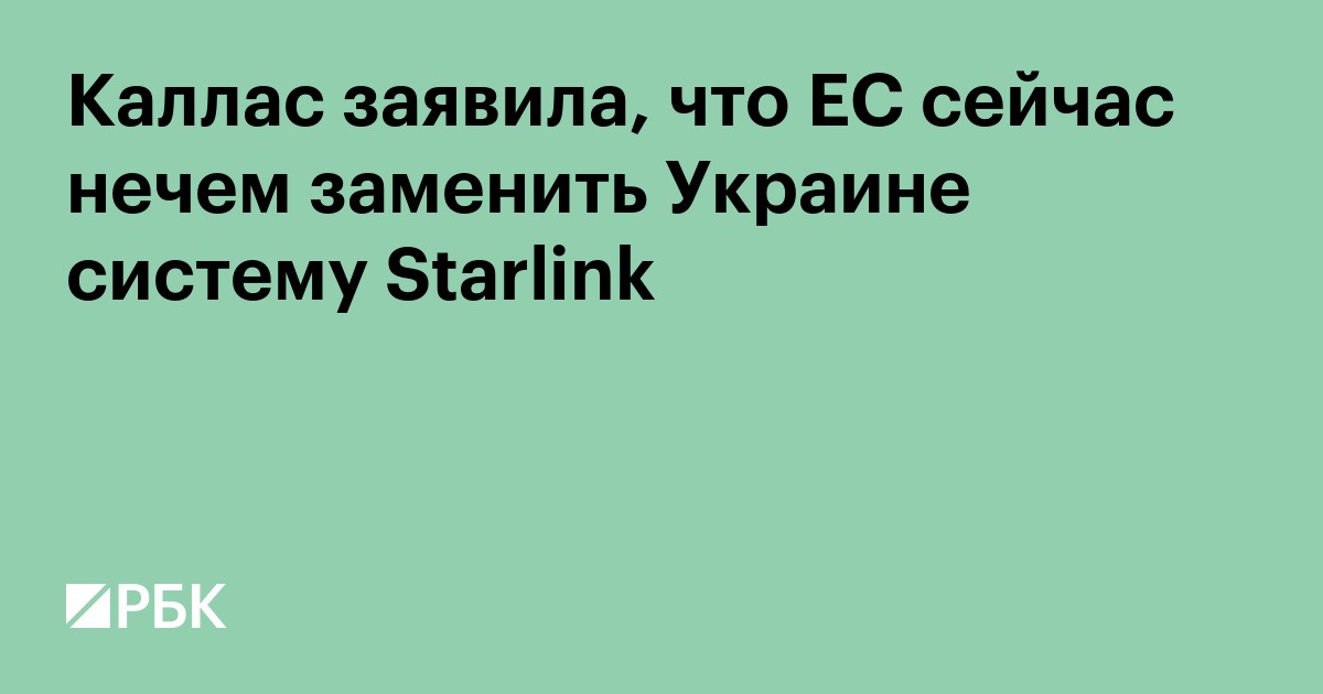 Каллас заявила, что ЕС сейчас нечем заменить Украине систему Starlink