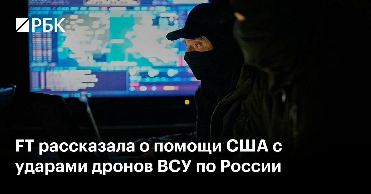 FT рассказала о помощи США с ударами дронов ВСУ по России