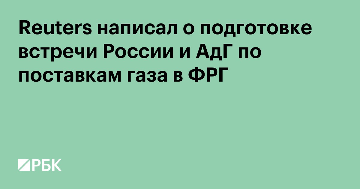 Reuters написал о подготовке встречи России и АдГ по поставкам газа в ФРГ