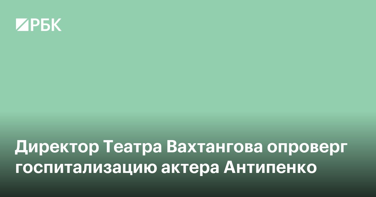 Директор Театра Вахтангова опроверг госпитализацию актера Антипенко