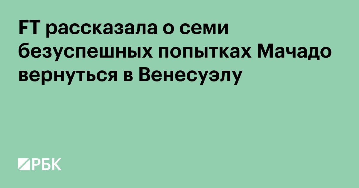 FT рассказала о семи безуспешных попытках Мачадо вернуться в Венесуэлу