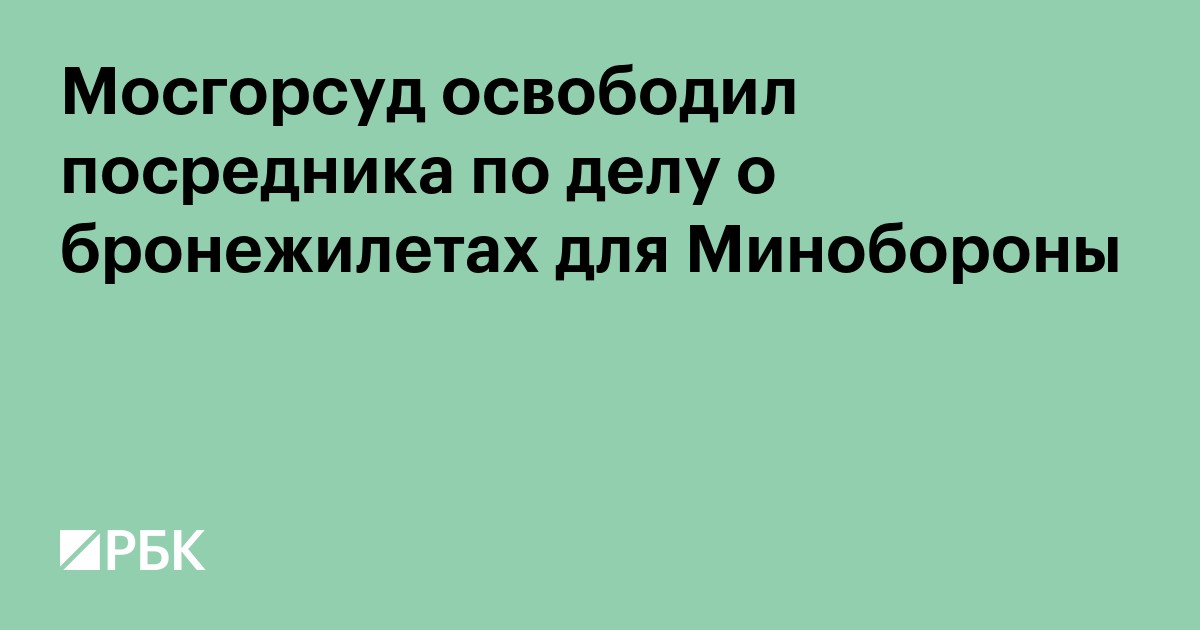 Мосгорсуд освободил посредника по делу о бронежилетах для Минобороны