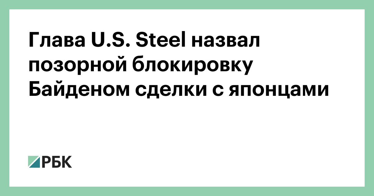 Глава U.S. Steel назвал позорной блокировку Байденом сделки с японцами — РБК