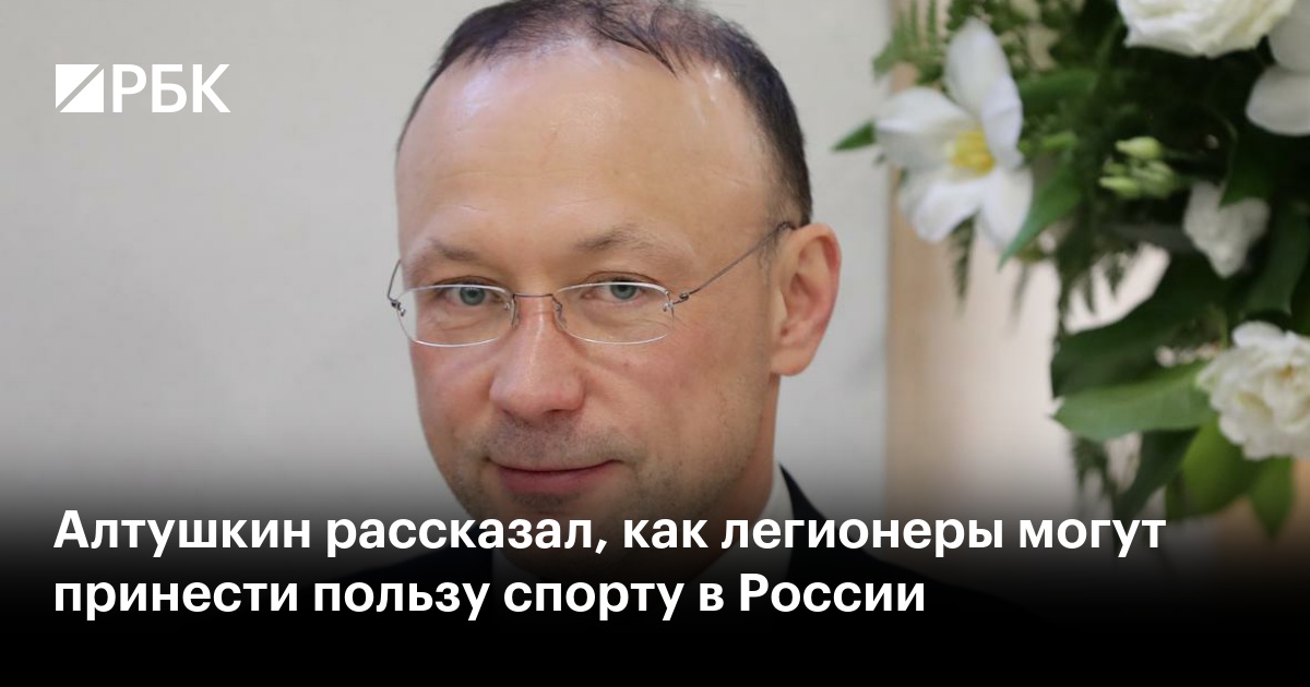 Алтушкин рассказал, как легионеры могут принести пользу спорту в России