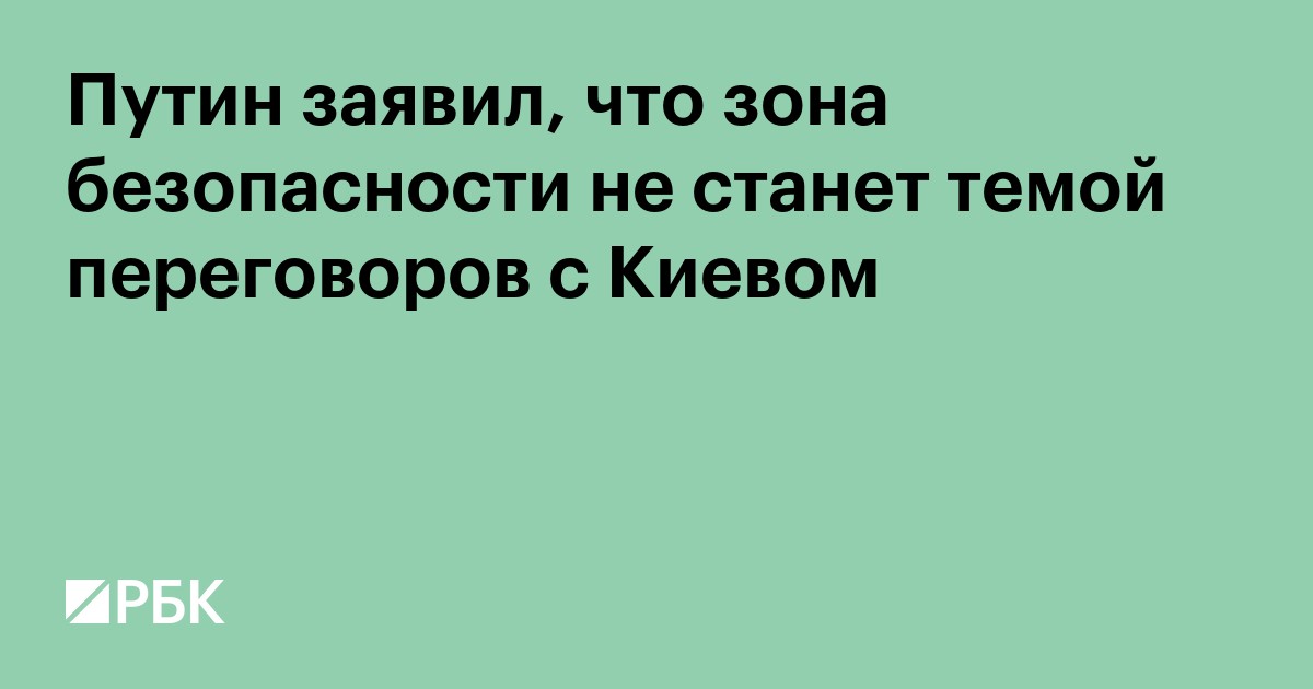 Путин заявил, что зона безопасности не станет темой переговоров с Киевом