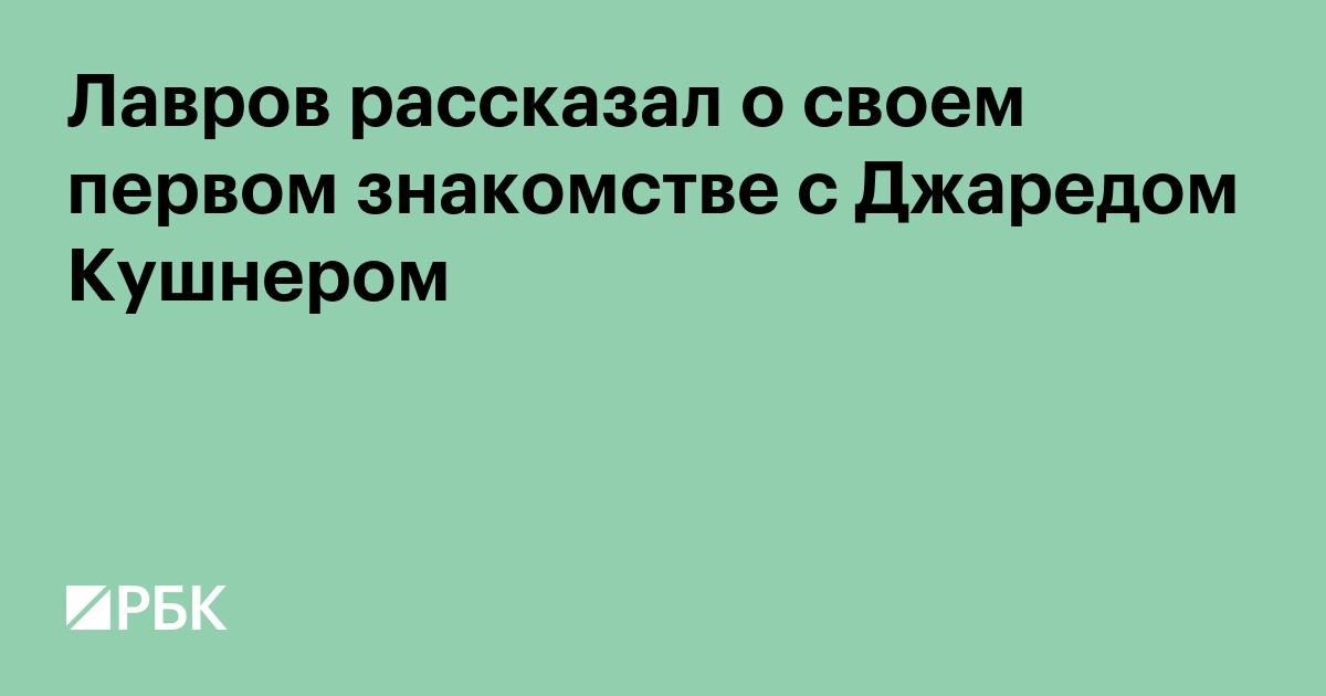 Лавров рассказал о своем первом знакомстве с Джаредом Кушнером