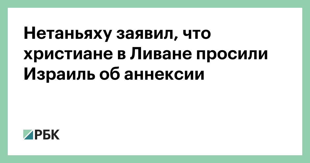 Нетаньяху заявил, что христиане в Ливане просили Израиль об аннексии