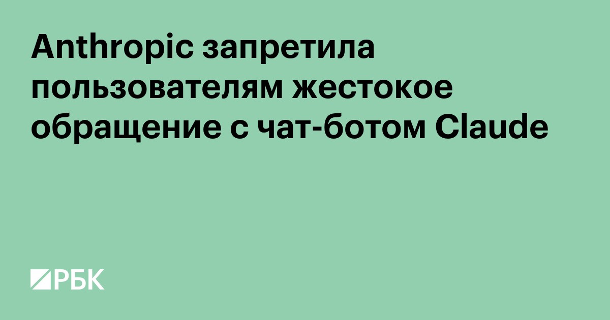 Anthropic запретила пользователям жестокое обращение с чат-ботом Claude