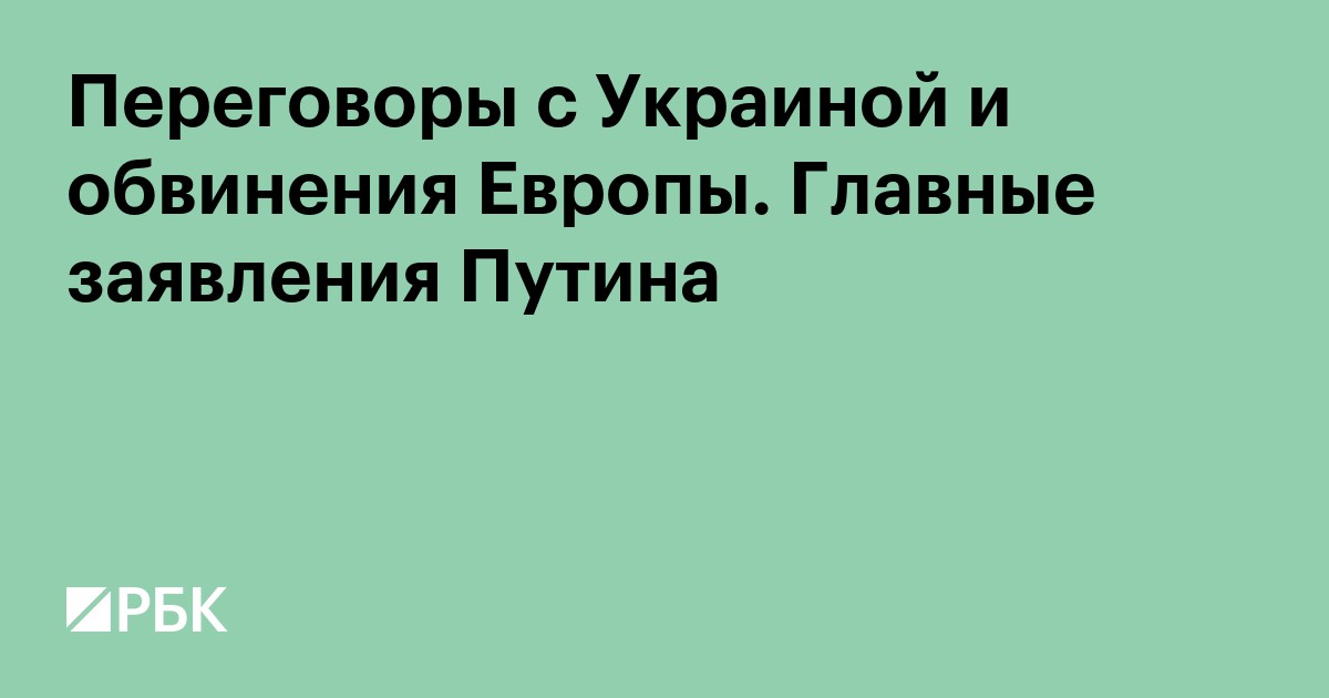 Переговоры с Украиной и обвинения Европы. Главные заявления Путина
