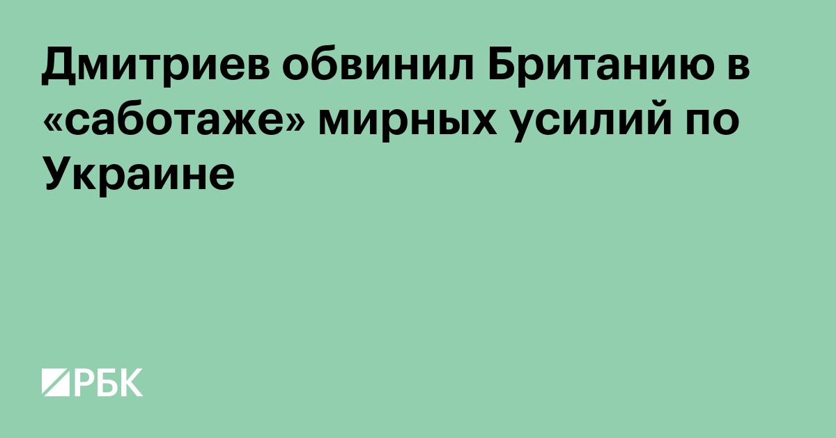 Дмитриев обвинил Британию в «саботаже» мирных усилий по Украине