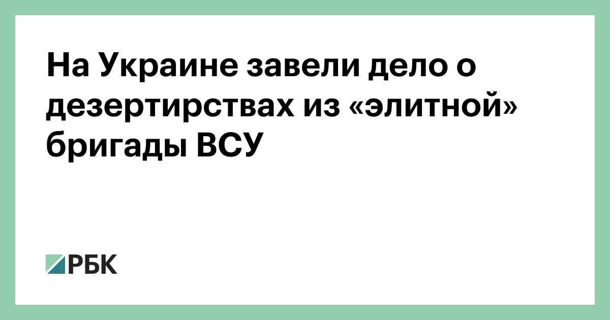 На Украине завели дело о дезертирствах из «элитной» бригады ВСУ — РБК