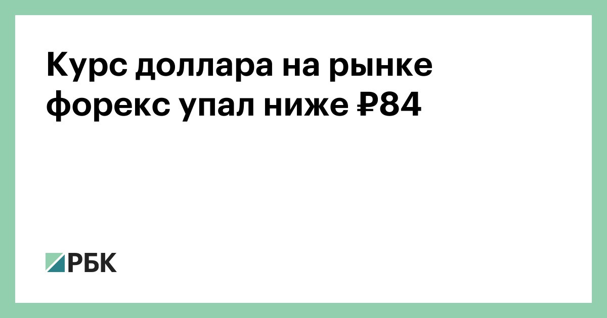 Курс доллара на рынке форекс упал ниже ₽84