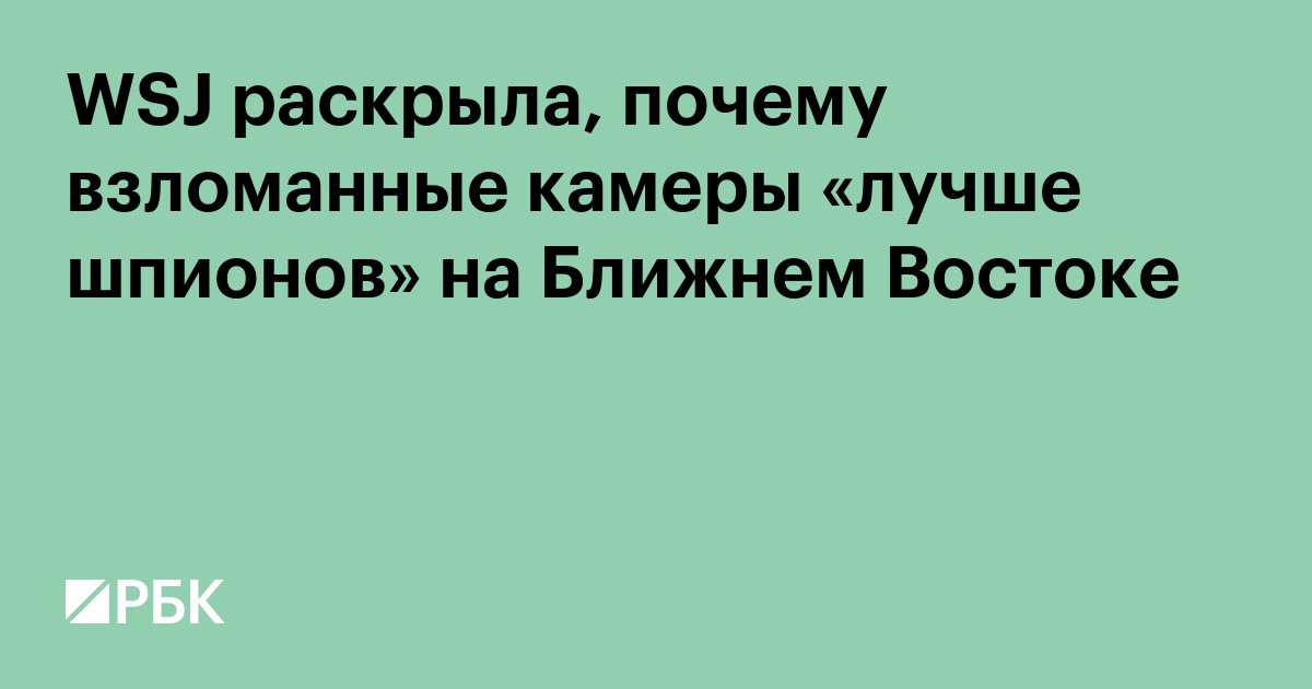 WSJ раскрыла, почему взломанные камеры «лучше шпионов» на Ближнем Востоке