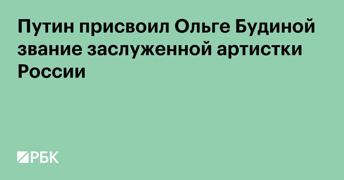 Путин присвоил Ольге Будиной звание заслуженной артистки России