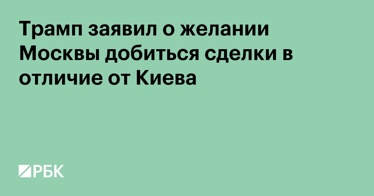 Трамп заявил о желании Москвы добиться сделки в отличие от Киева