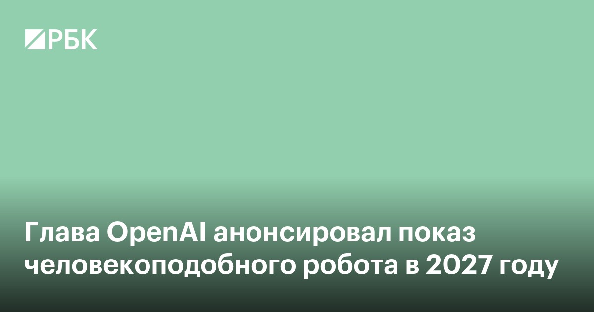Глава OpenAI анонсировал показ человекоподобного робота в 2027 году