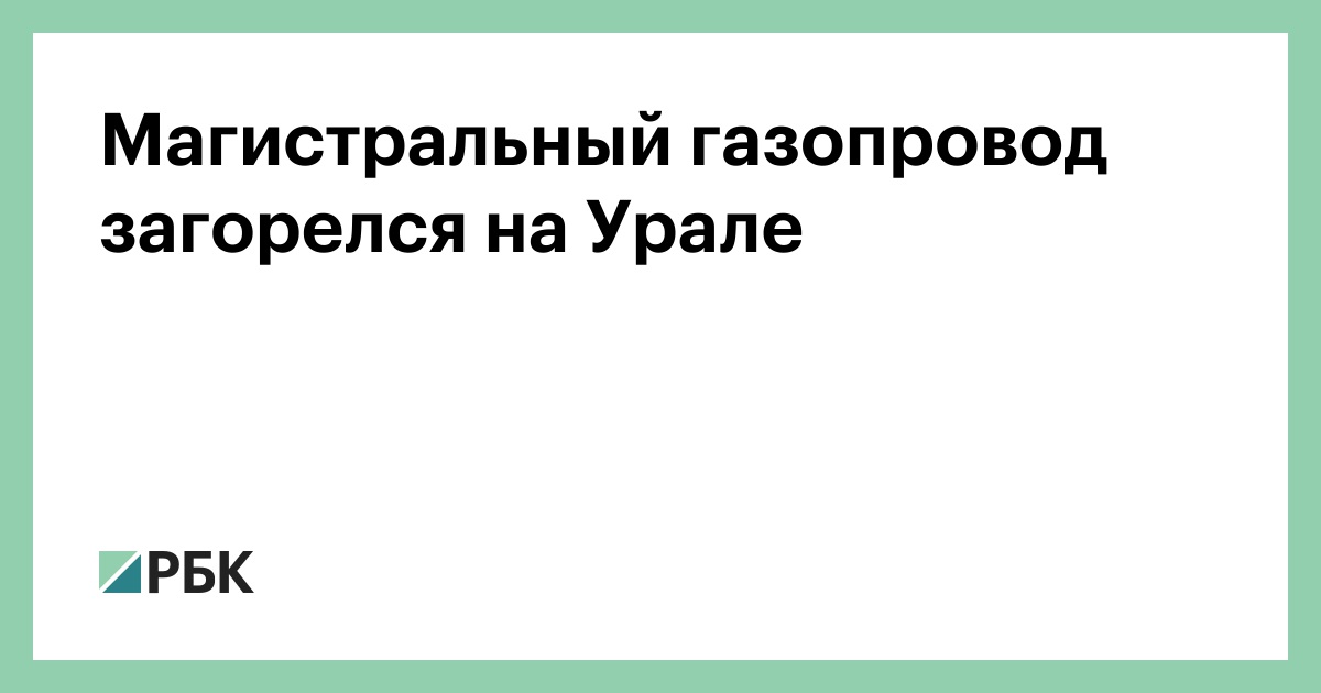 Магистральный газопровод загорелся на Урале