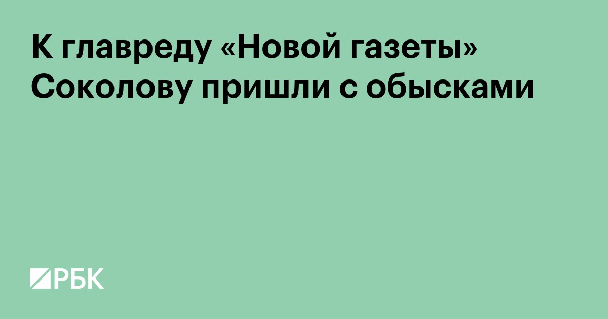 К главреду «Новой газеты» Соколову пришли с обысками