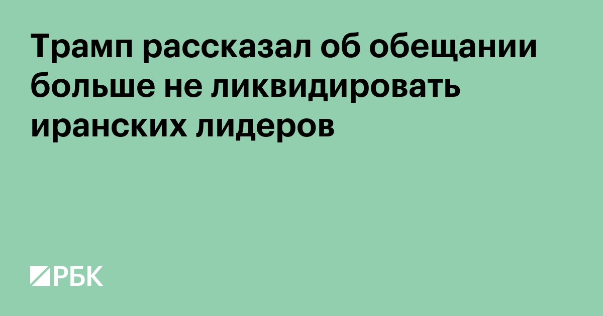 Трамп рассказал об обещании больше не ликвидировать иранских лидеров