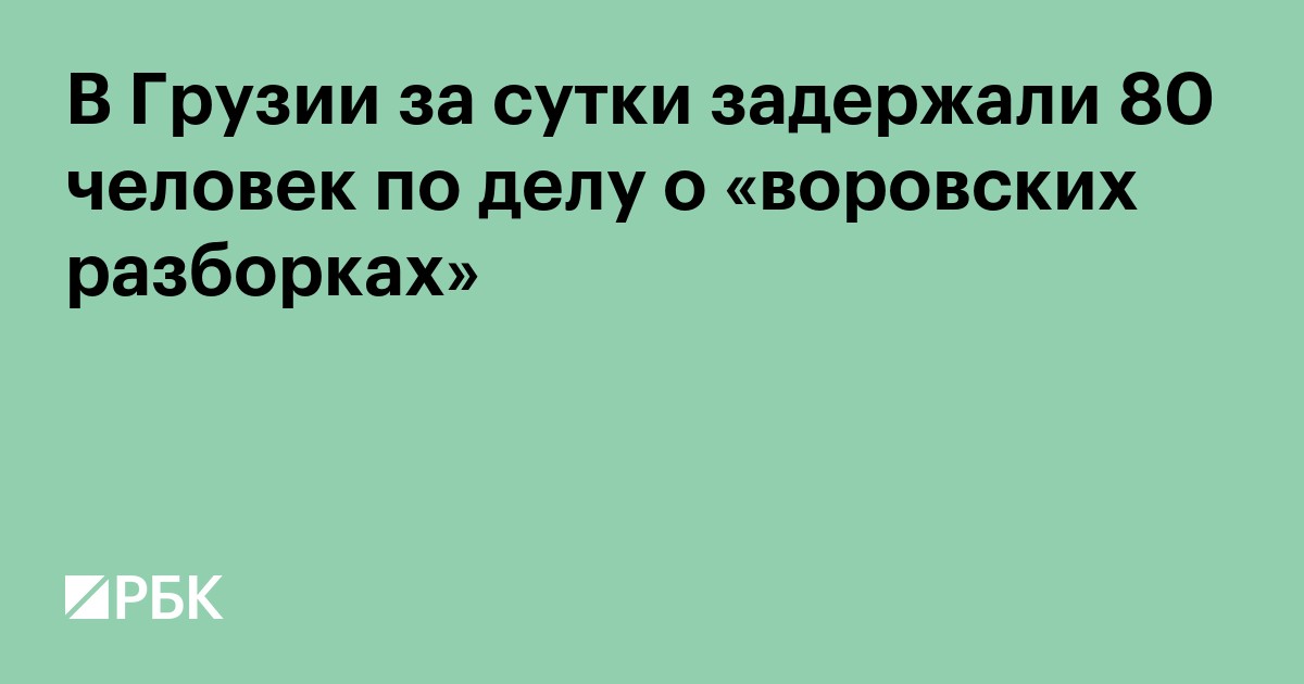 В Грузии за сутки задержали 80 человек по делу о «воровских разборках»