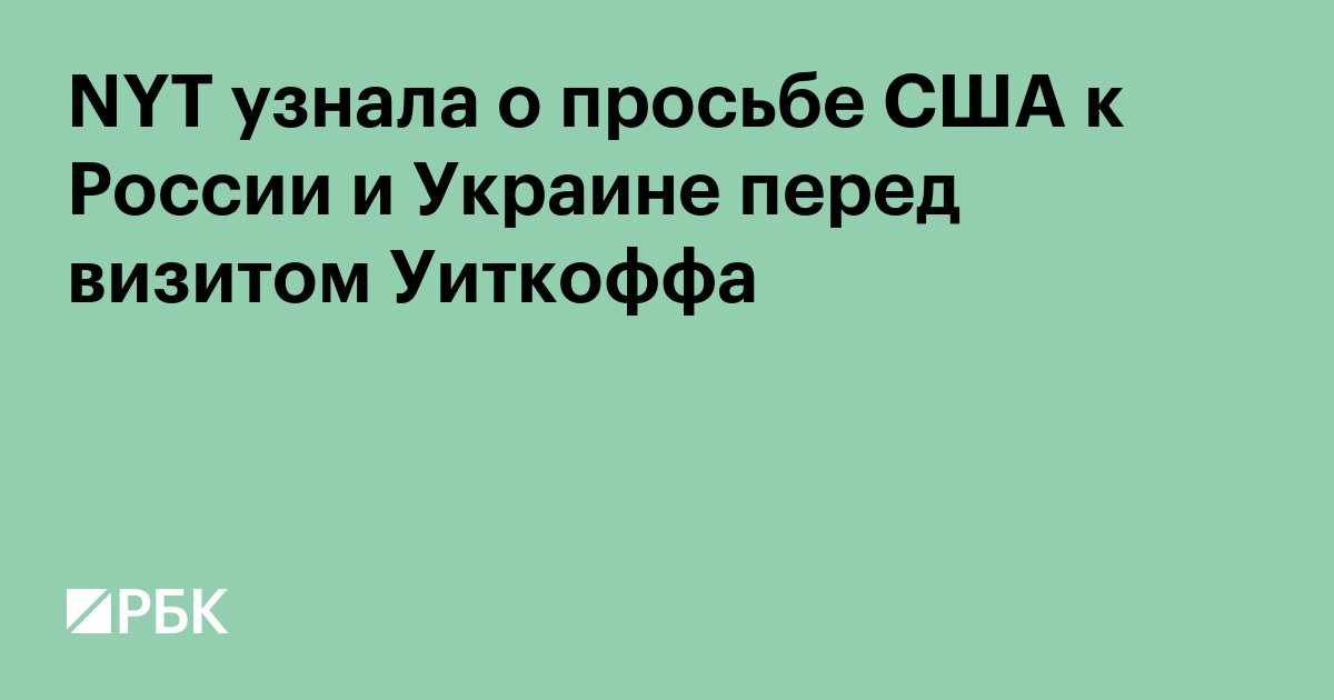 NYT узнала о просьбе США к России и Украине перед визитом Уиткоффа