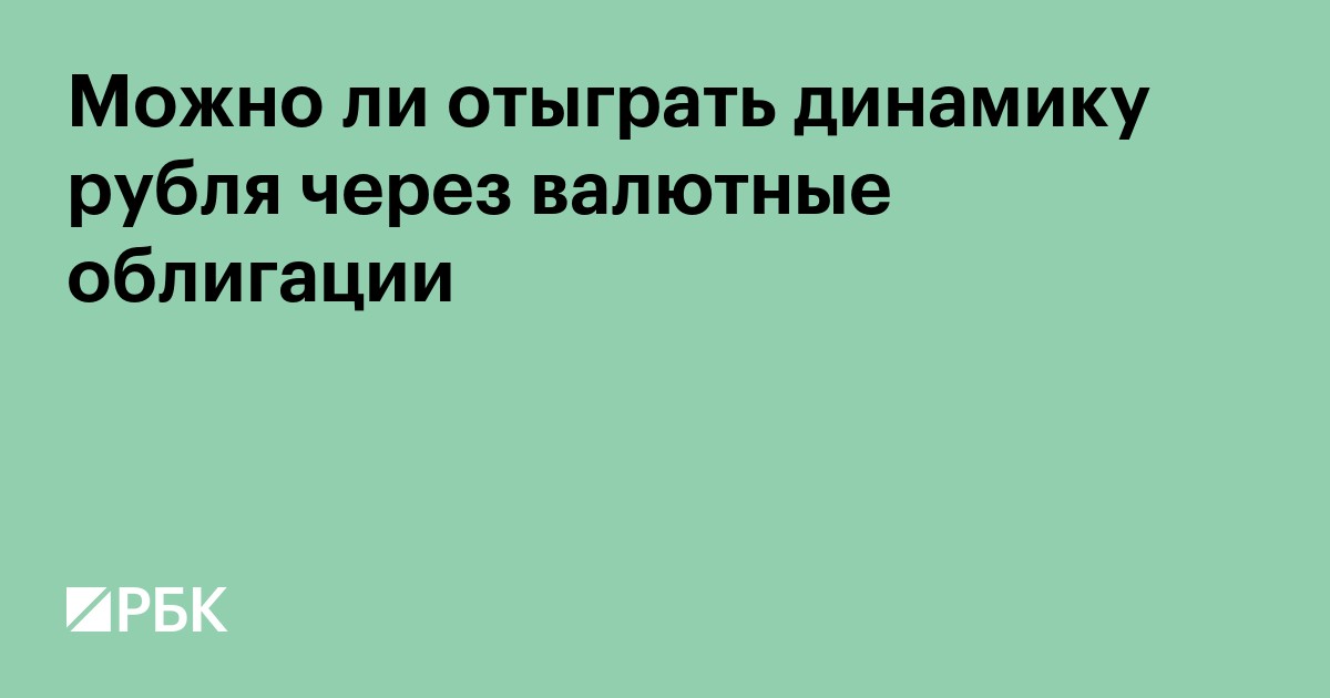 Можно ли отыграть динамику рубля через валютные облигации
