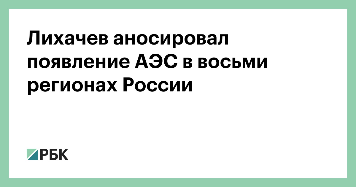 Лихачев аносировал появление АЭС в восьми регионах России — РБК