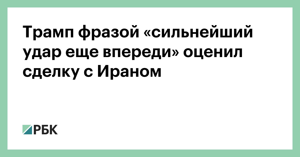 Трамп фразой «сильнейший удар еще впереди» оценил сделку с Ираном