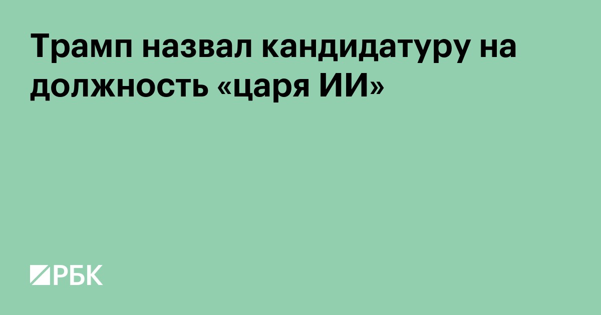 Трамп назвал кандидатуру на должность «царя ИИ»