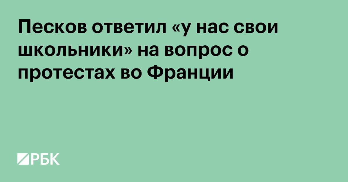Песков ответил «у нас свои школьники» на вопрос о протестах во Франции
