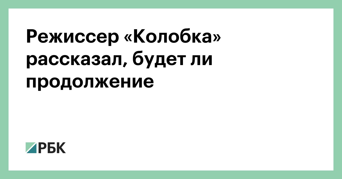 Режиссер «Колобка» рассказал, будет ли продолжение