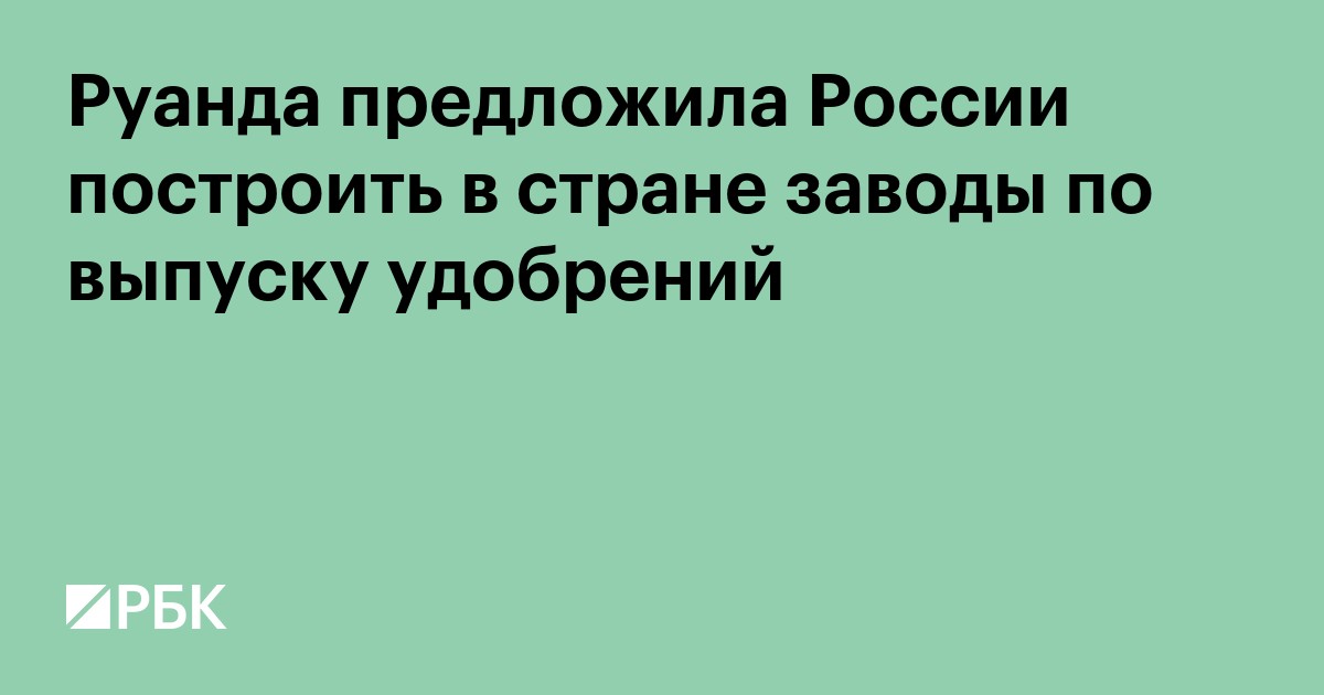 Руанда предложила России построить в стране заводы по выпуску удобрений