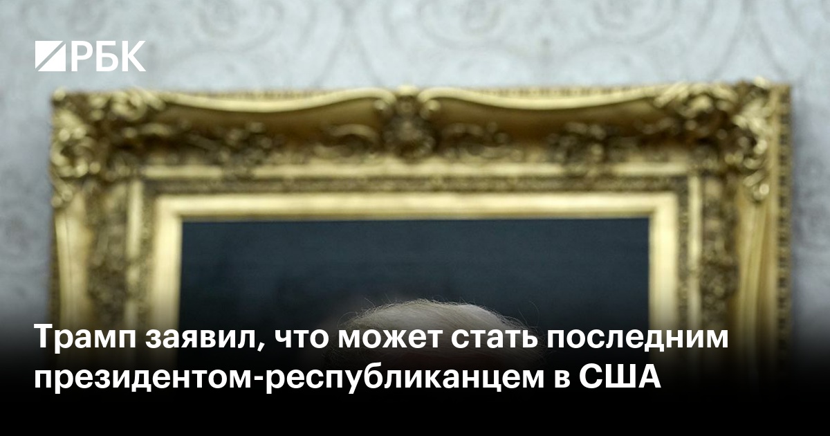 Трамп заявил, что может стать последним президентом-республиканцем в США