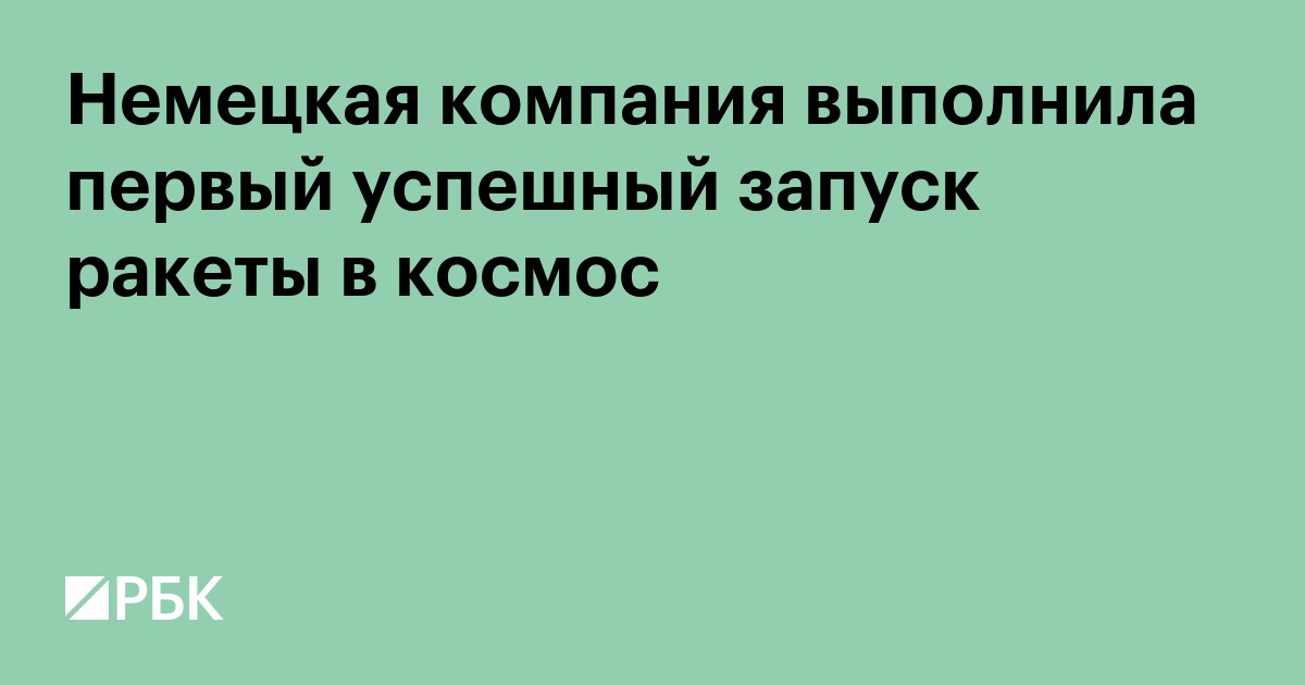 Немецкая компания выполнила первый успешный запуск ракеты в космос
