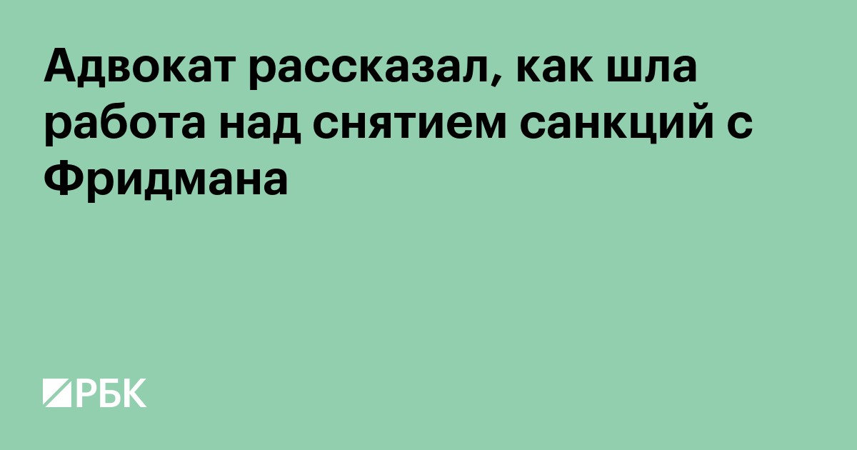 Адвокат рассказал, как шла работа над снятием санкций с Фридмана