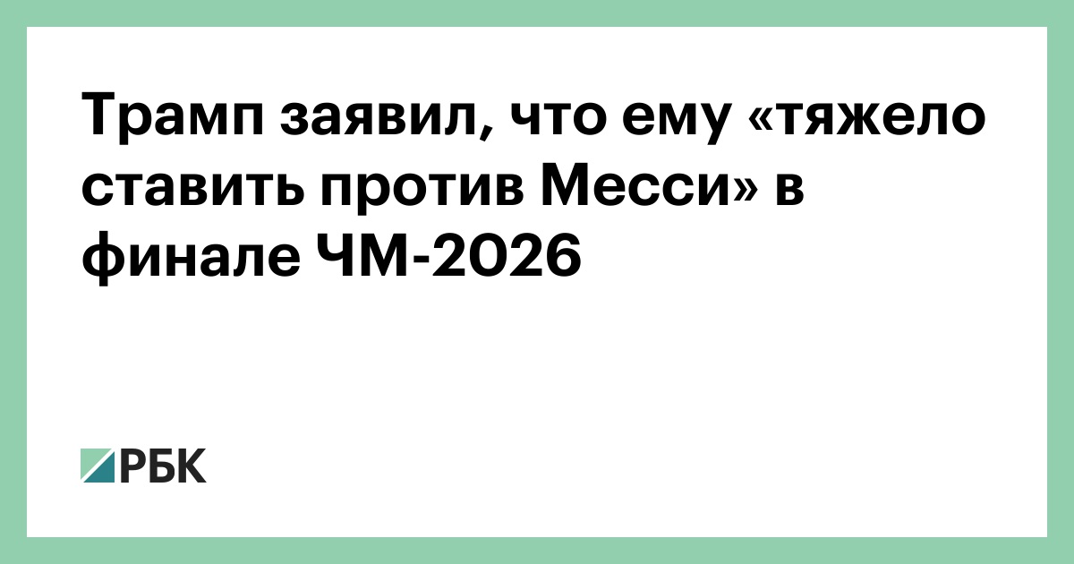 Трамп заявил, что ему «тяжело ставить против Месси» в финале ЧМ-2026