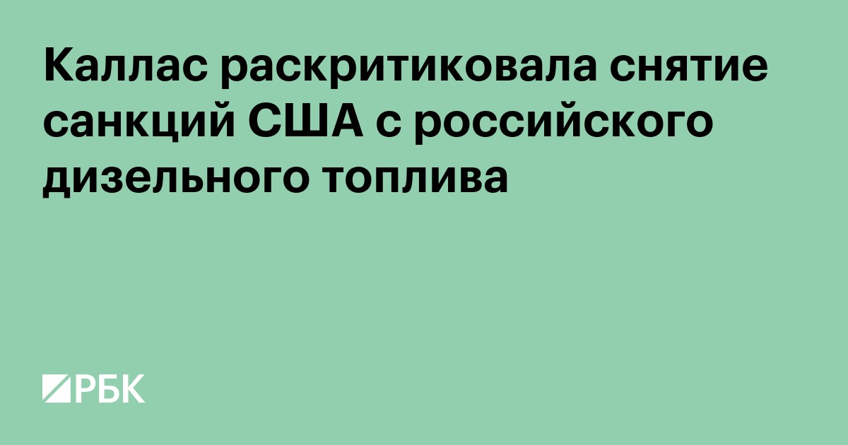 Каллас раскритиковала снятие санкций США с российского дизельного топлива