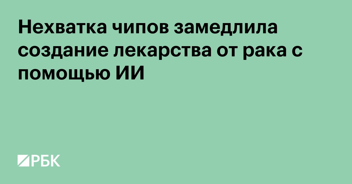 Нехватка чипов замедлила создание лекарства от рака с помощью ИИ