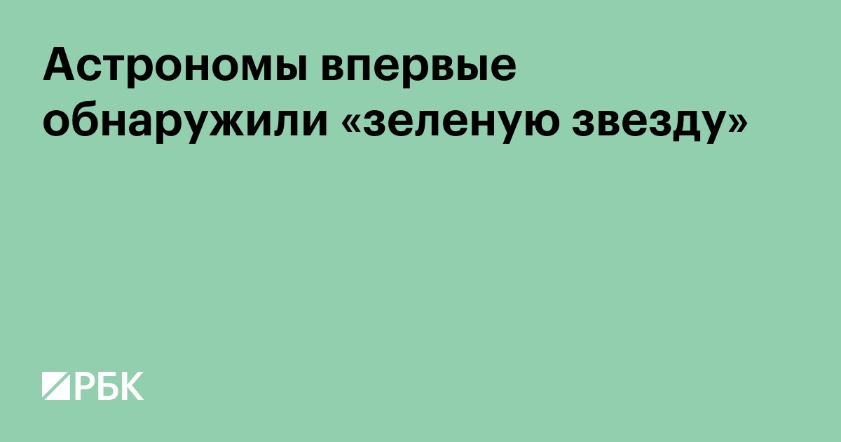 Астрономы впервые обнаружили «зеленую звезду»