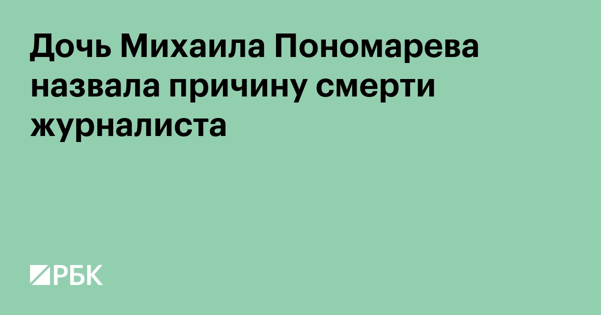 Дочь Михаила Пономарева назвала причину смерти журналиста