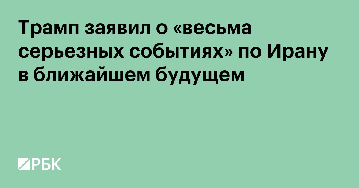 Трамп анонсировал «весьма серьезные события» по Ирану в ближайшем будущем