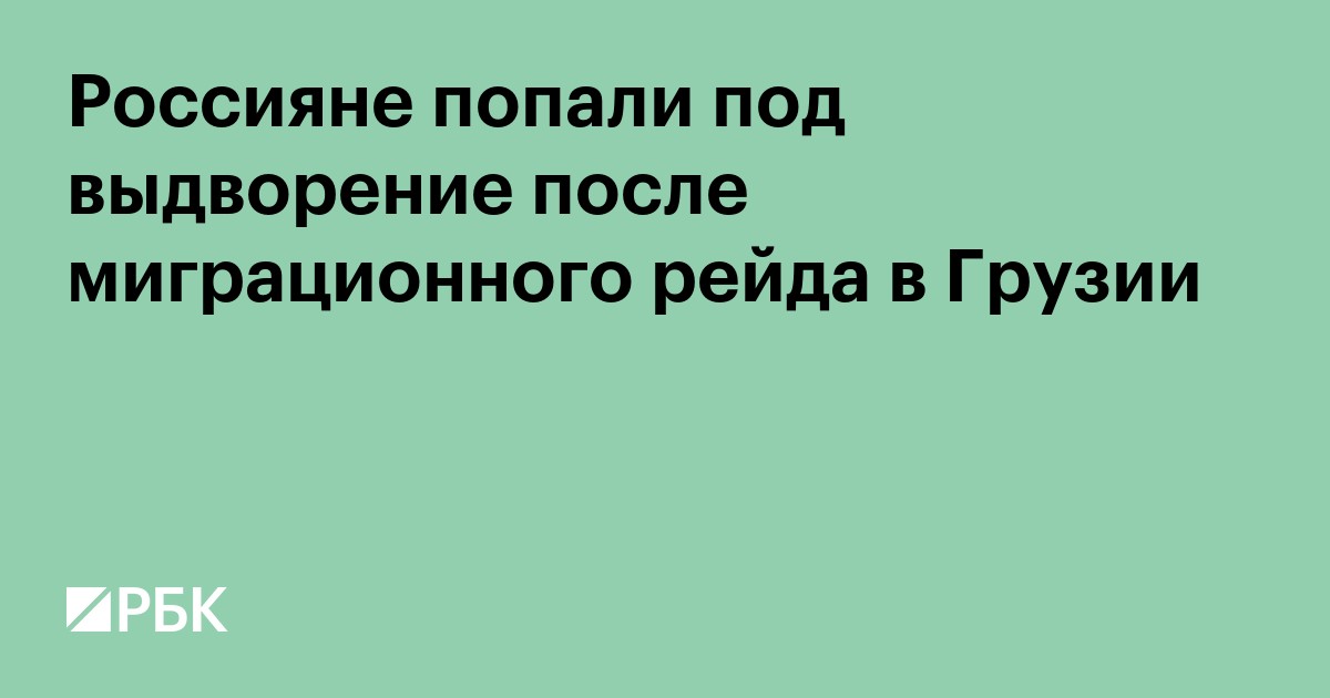 Россияне попали под выдворение после миграционного рейда в Грузии