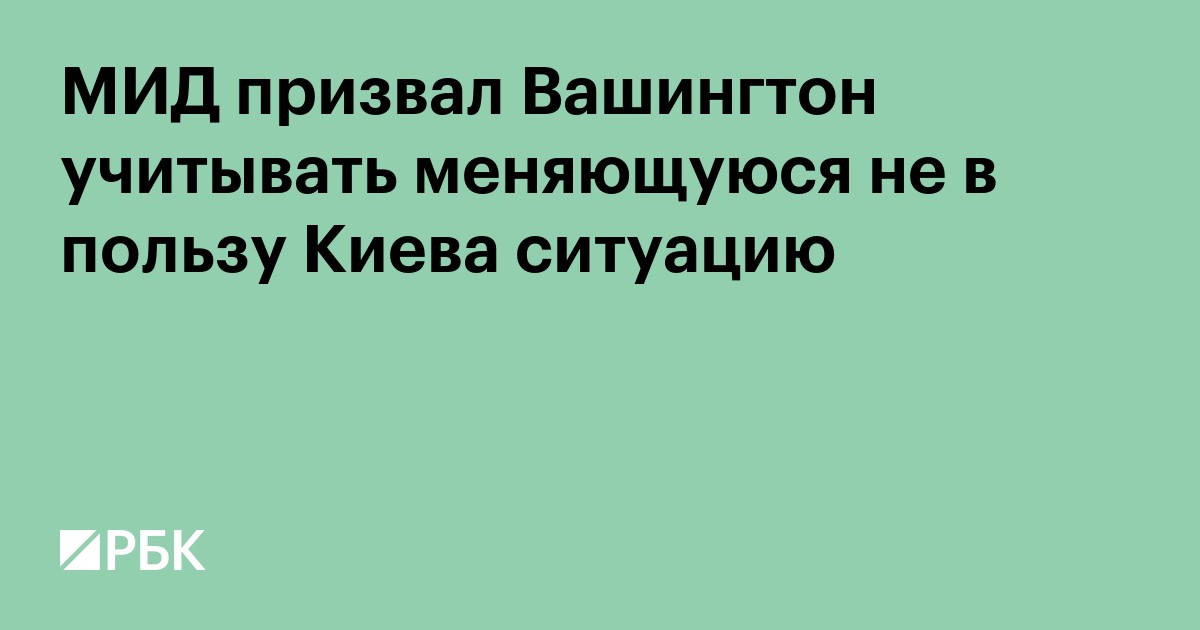 МИД призвал Вашингтон учитывать меняющуюся не в пользу Киева ситуацию