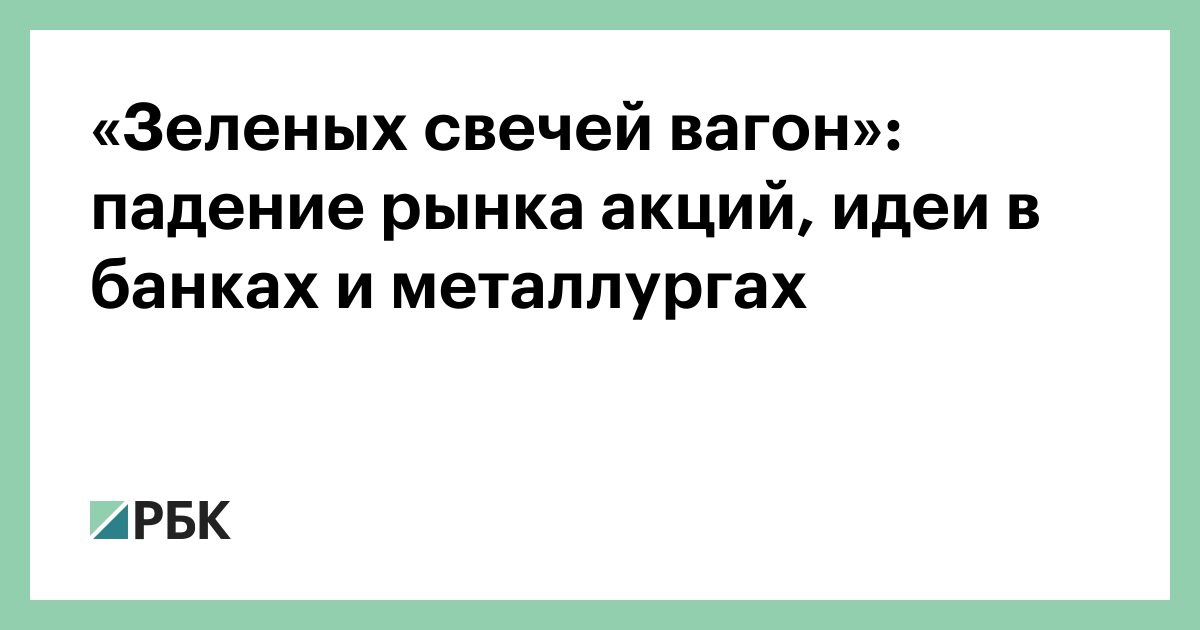 «Зеленых свечей вагон»: падение рынка акций, идеи в банках и металлургах