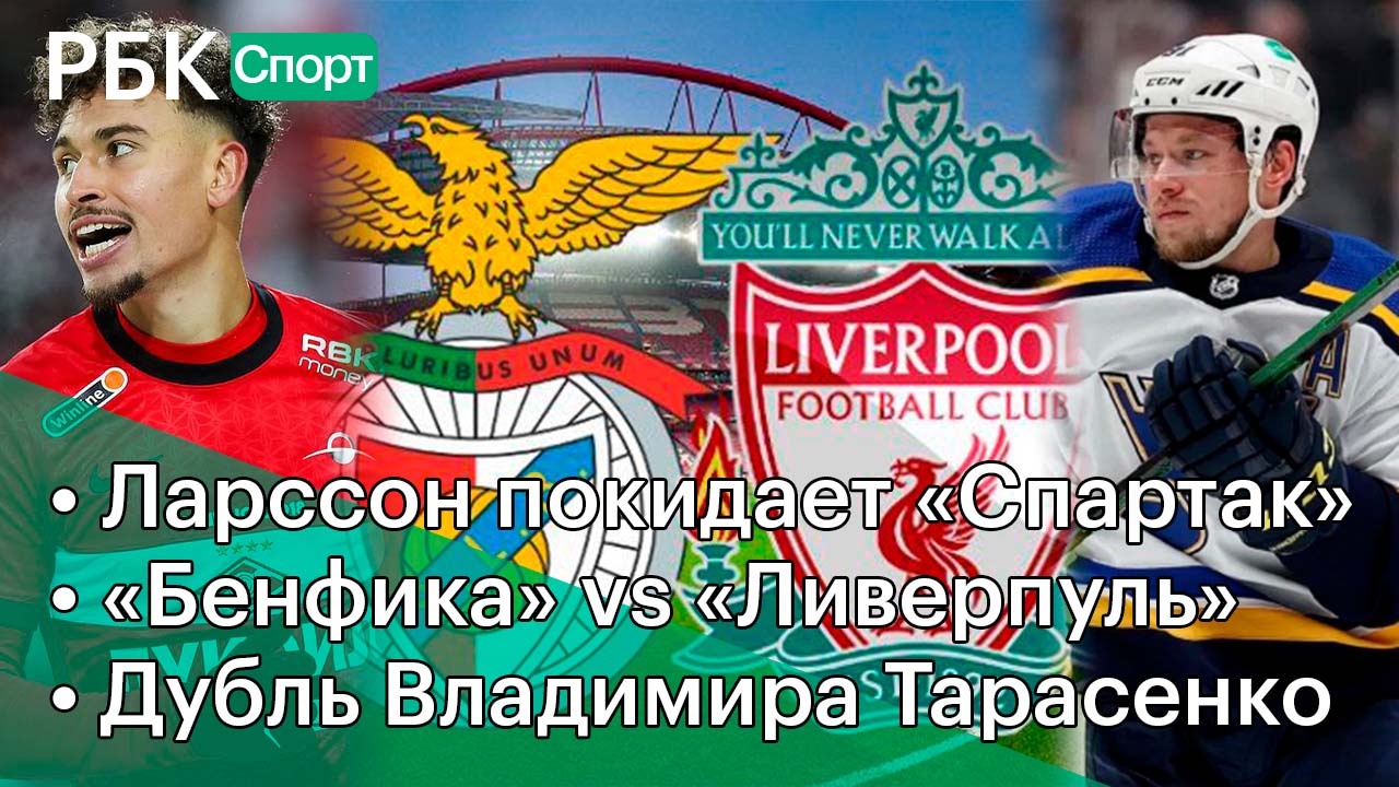 Ларссон покидает «Спартак» /«Бенфика» против «Ливерпуля» /Дубль Тарасенко